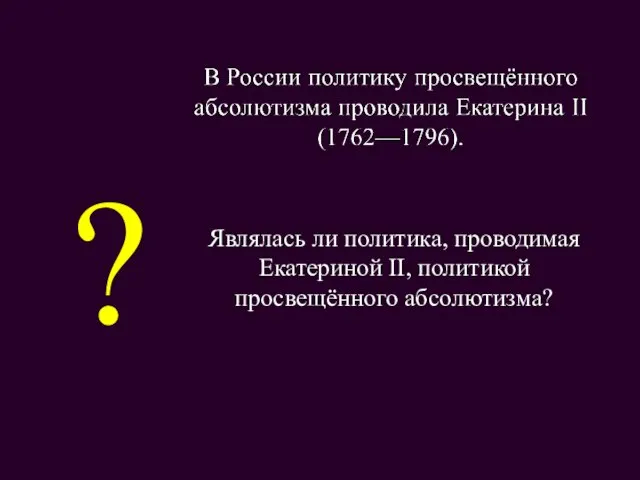 Являлась ли политика, проводимая Екатериной II, политикой просвещённого абсолютизма? ?