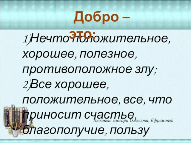 1)Нечто положительное, хорошее, полезное, противоположное злу; 2)Все хорошее, положительное, все, что приносит