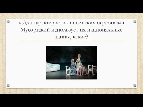 5. Для характеристики польских персонажей Мусоргский использует их национальные танцы, какие?