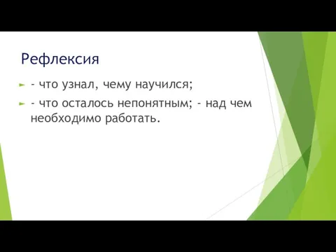 Рефлексия - что узнал, чему научился; - что осталось непонятным; - над чем необходимо работать.