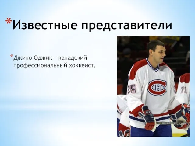 Известные представители Джино Оджик— канадский профессиональный хоккеист.