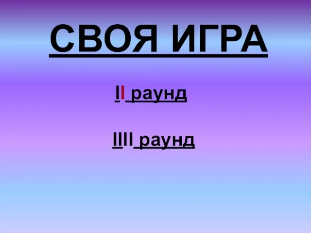 СВОЯ ИГРА II раунд IIII раунд