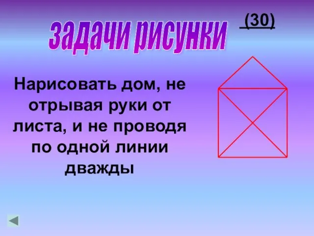 (30) Нарисовать дом, не отрывая руки от листа, и не проводя по