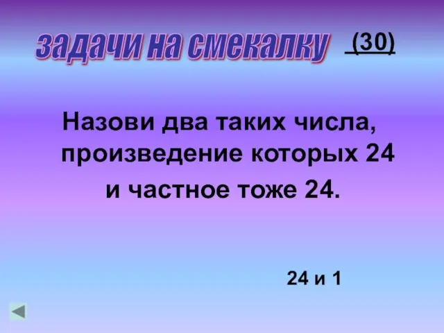 Назови два таких числа, произведение которых 24 и частное тоже 24. 24