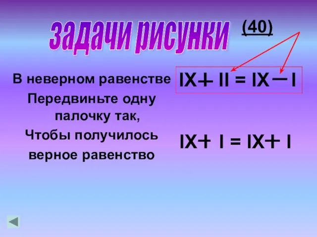 (40) В неверном равенстве Передвиньте одну палочку так, Чтобы получилось верное равенство