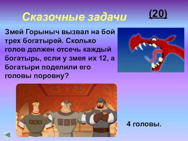 4 головы. (20) Змей Горыныч вызвал на бой трех богатырей. Сколько голов