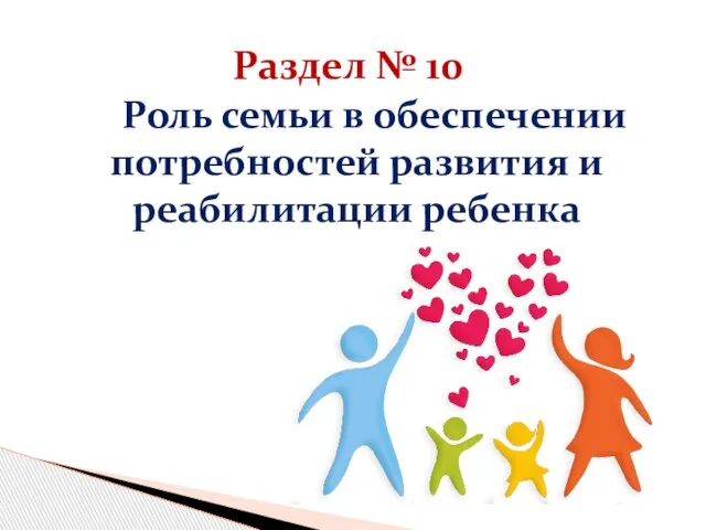 Раздел № 10 Роль семьи в обеспечении потребностей развития и реабилитации ребенка