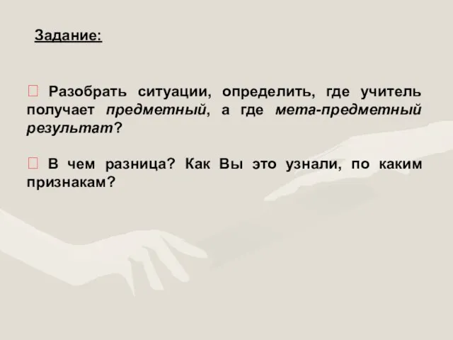 ? Разобрать ситуации, определить, где учитель получает предметный, а где мета-предметный результат?