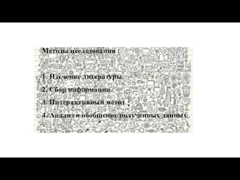 Методы исследования : 1. Изучение литературы. 2. Сбор информации 3. Интерактивный метод