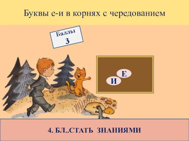 Буквы е-и в корнях с чередованием 4. БЛ..СТАТЬ ЗНАНИЯМИ Е И Баллы 3