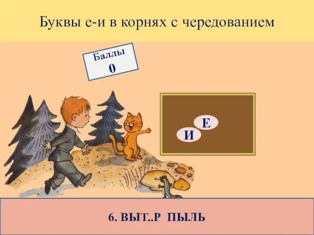 Буквы е-и в корнях с чередованием 6. ВЫТ..Р ПЫЛЬ Е И Баллы 0