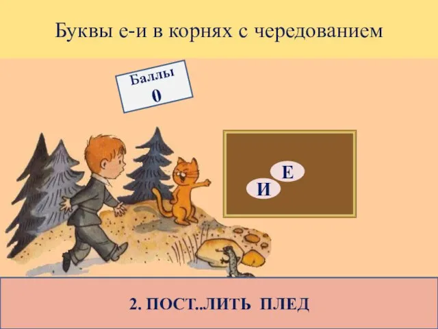 Буквы е-и в корнях с чередованием 2. ПОСТ..ЛИТЬ ПЛЕД Е И Баллы 0