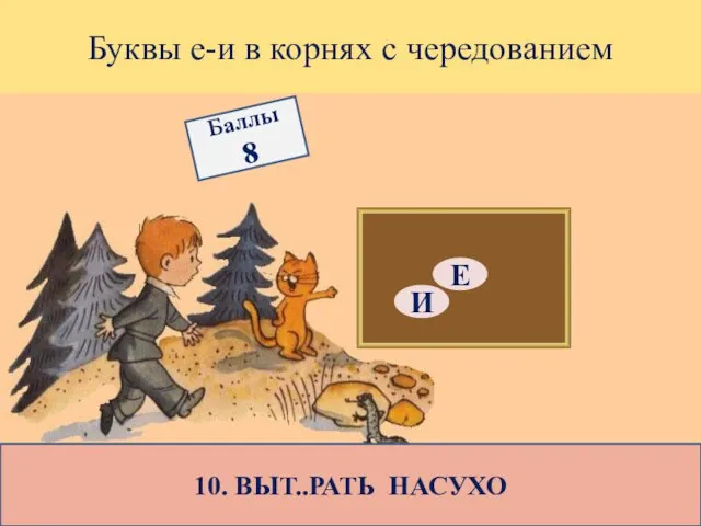 Буквы е-и в корнях с чередованием 10. ВЫТ..РАТЬ НАСУХО Е И Баллы 8