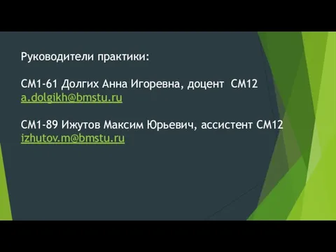 Руководители практики: СМ1-61 Долгих Анна Игоревна, доцент СМ12 a.dolgikh@bmstu.ru СМ1-89 Ижутов Максим Юрьевич, ассистент СМ12 izhutov.m@bmstu.ru