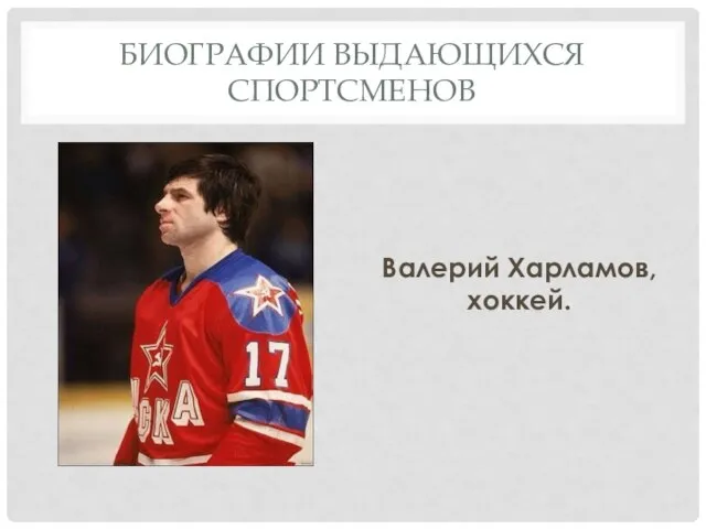 БИОГРАФИИ ВЫДАЮЩИХСЯ СПОРТСМЕНОВ Валерий Харламов, хоккей.