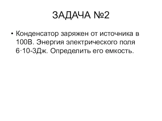 ЗАДАЧА №2 Конденсатор заряжен от источника в 100В. Энергия электрического поля 6·10-3Дж. Определить его емкость.