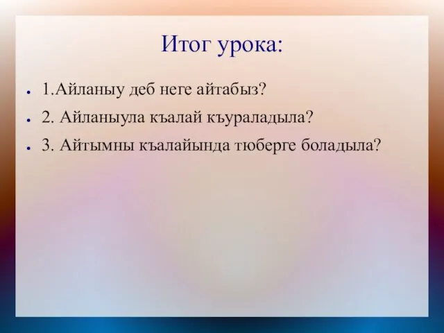 Итог урока: 1.Айланыу деб неге айтабыз? 2. Айланыула къалай къураладыла? 3. Айтымны къалайында тюберге боладыла?