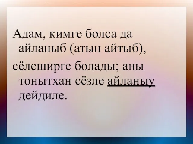 Адам, кимге болса да айланыб (атын айтыб), сёлеширге болады; аны тонытхан сёзле айланыу дейдиле.