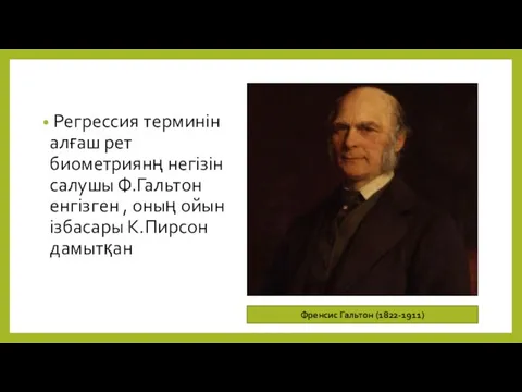 Регрессия терминін алғаш рет биометриянң негізін салушы Ф.Гальтон енгізген , оның ойын