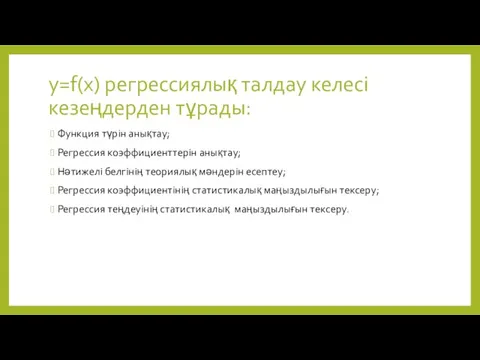 y=f(x) регрессиялық талдау келесі кезеңдерден тұрады: Функция түрін анықтау; Регрессия коэффициенттерін анықтау;