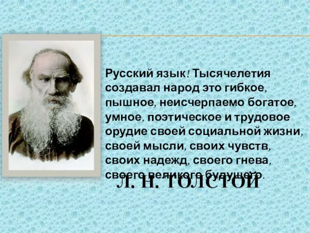 Л. Н. ТОЛСТОЙ Русский язык! Тысячелетия создавал народ это гибкое, пышное, неисчерпаемо