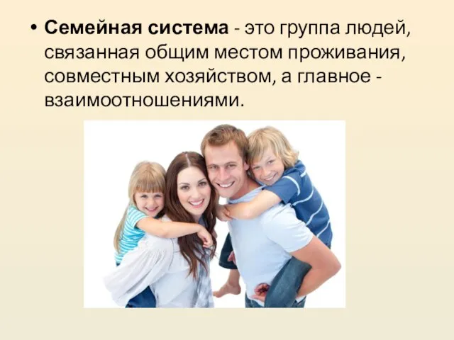 Семейная система - это группа людей, связанная общим местом проживания, совместным хозяйством, а главное - взаимоотношениями.