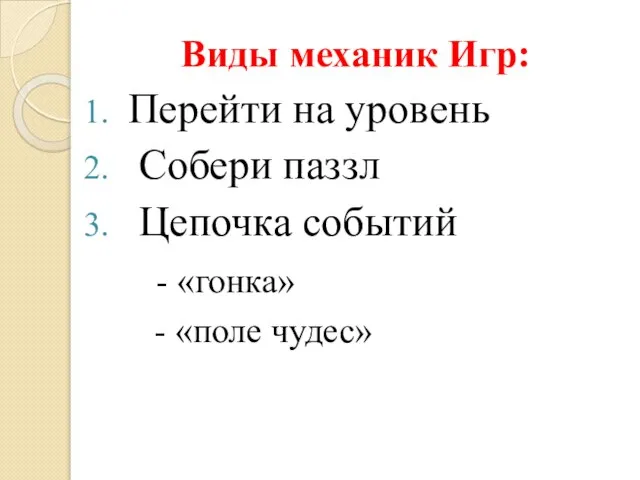 Виды механик Игр: Перейти на уровень Собери паззл Цепочка событий - «гонка» - «поле чудес»