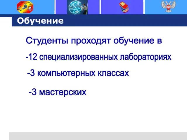 Обучение Студенты проходят обучение в -12 специализированных лабораториях -3 компьютерных классах -3 мастерских