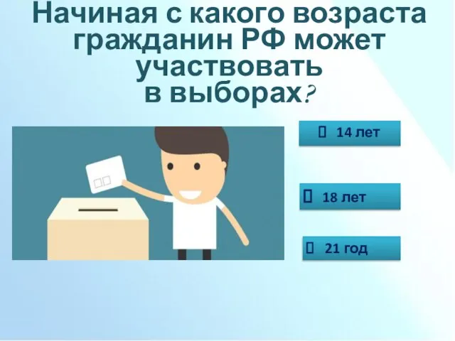 Начиная с какого возраста гражданин РФ может участвовать в выборах? 14 лет 18 лет 21 год