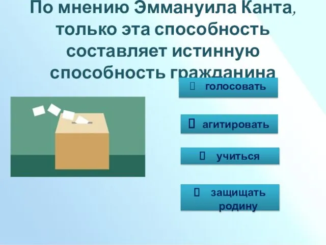 По мнению Эммануила Канта, только эта способность составляет истинную способность гражданина голосовать агитировать учиться защищать родину