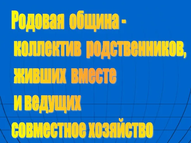 Родовая община - коллектив родственников, живших вместе и ведущих совместное хозяйство