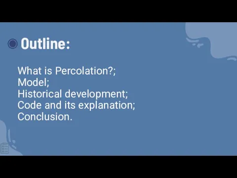 Outline: What is Percolation?; Model; Historical development; Code and its explanation; Conclusion.