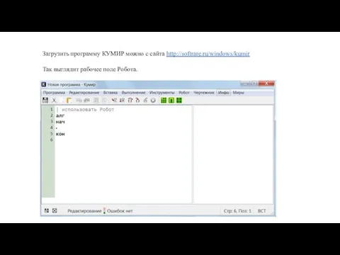 Загрузить программу КУМИР можно с сайта http://softrare.ru/windows/kumir Так выглядит рабочее поле Робота.