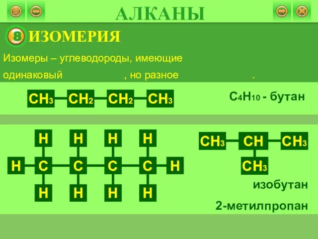 Изомеры – углеводороды, имеющие одинаковый , но разное . С4Н10 - бутан изобутан 2-метилпропан АЛКАНЫ ИЗОМЕРИЯ