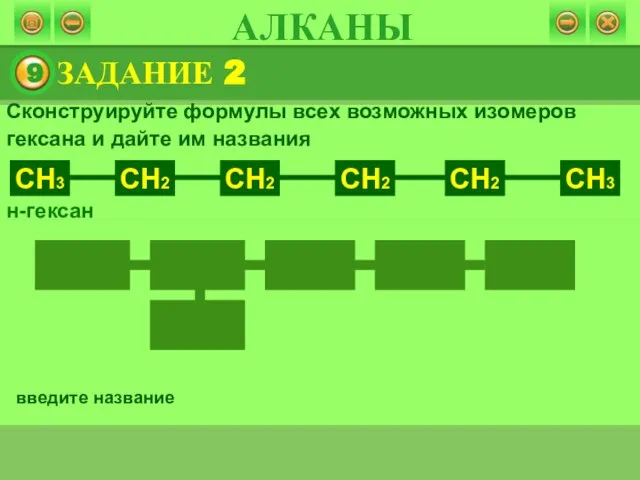 Сконструируйте формулы всех возможных изомеров гексана и дайте им названия н-гексан введите название ЗАДАНИЕ 2 АЛКАНЫ