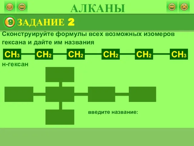 введите название: Сконструируйте формулы всех возможных изомеров гексана и дайте им названия н-гексан ЗАДАНИЕ 2 АЛКАНЫ