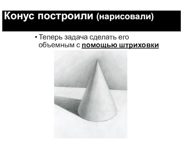 Конус построили (нарисовали) Теперь задача сделать его объемным с помощью штриховки