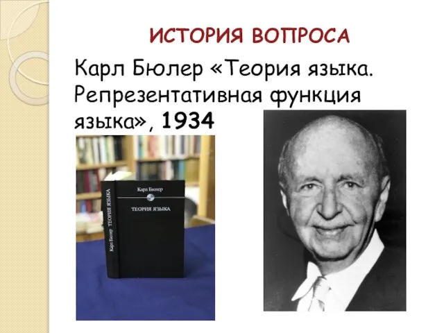 ИСТОРИЯ ВОПРОСА Карл Бюлер «Теория языка. Репрезентативная функция языка», 1934