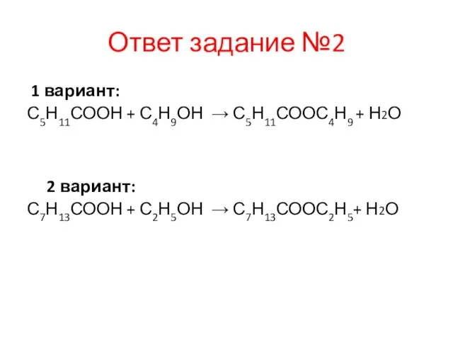 Ответ задание №2 1 вариант: С5Н11СООН + С4Н9ОН → С5Н11СООС4Н9 + Н2О