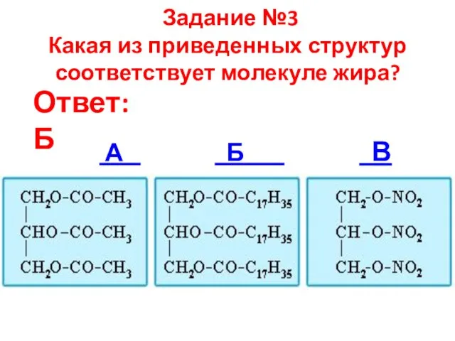 Задание №3 Какая из приведенных структур соответствует молекуле жира? А Б В Ответ: Б