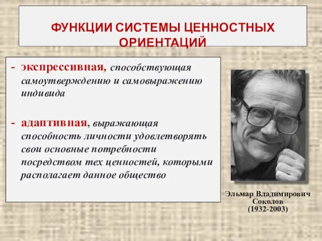 ФУНКЦИИ СИСТЕМЫ ЦЕННОСТНЫХ ОРИЕНТАЦИЙ Эльмар Владимирович Соколов (1932-2003) экспрессивная, способствующая самоутверждению и