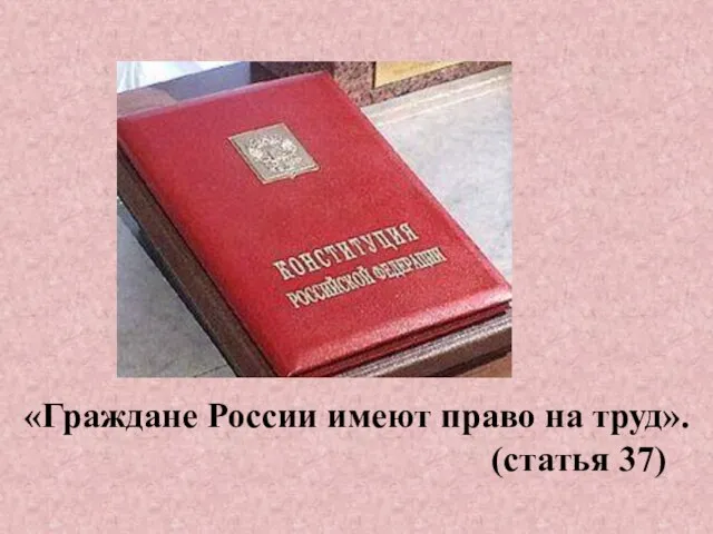 «Граждане России имеют право на труд». (статья 37)