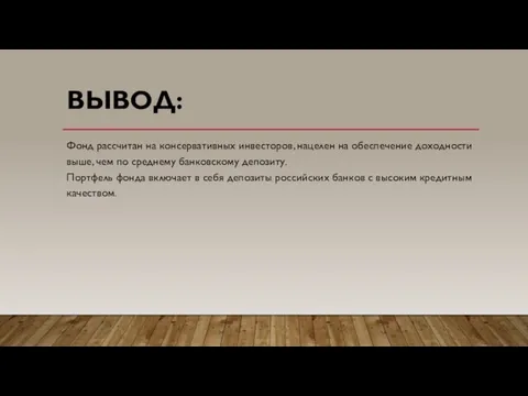 ВЫВОД: Фонд рассчитан на консервативных инвесторов, нацелен на обеспечение доходности выше, чем