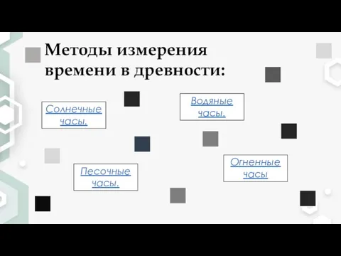 Методы измерения времени в древности: Солнечные часы. Песочные часы. Водяные часы. Огненные часы