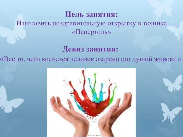 Девиз занятия: «Все то, чего коснется человек озарено его душой живою!» Цель