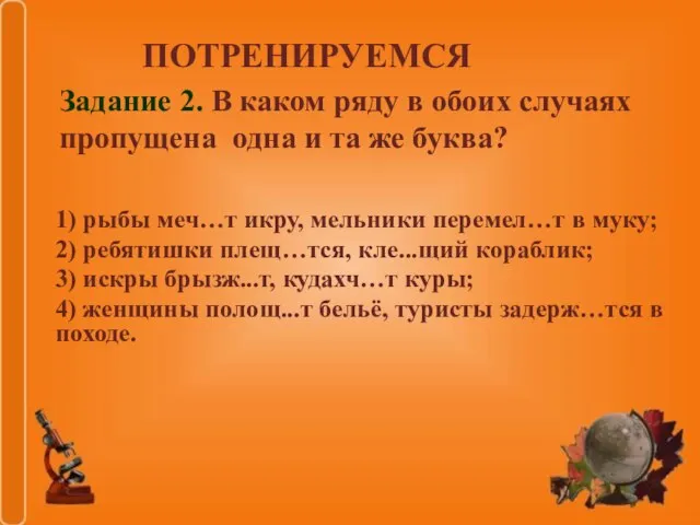 1) рыбы меч…т икру, мельники перемел…т в муку; 2) ребятишки плещ…тся, кле...щий