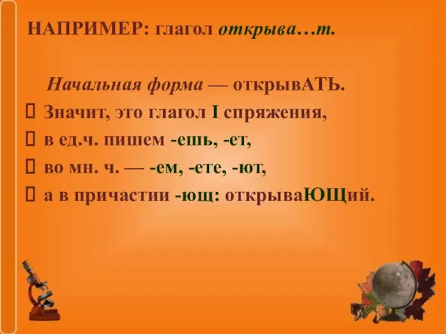 НАПРИМЕР: глагол открыва…т. Начальная форма — открывАТЬ. Значит, это глагол I спряжения,