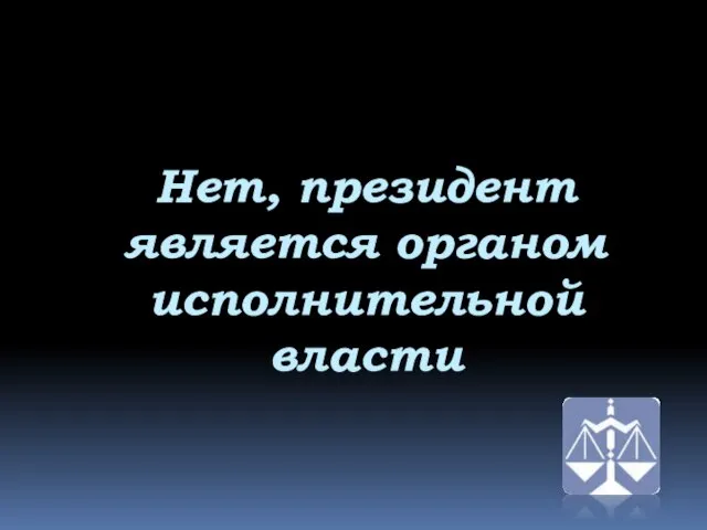 Нет, президент является органом исполнительной власти