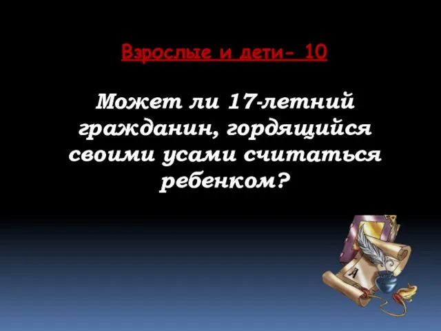 Взрослые и дети- 10 Может ли 17-летний гражданин, гордящийся своими усами считаться ребенком?