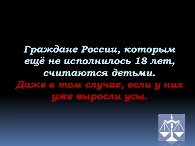 Граждане России, которым ещё не исполнилось 18 лет, считаются детьми. Даже в